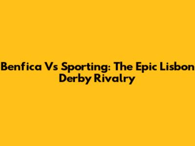 Benfica Vs Sporting: The Epic Lisbon Derby Rivalry