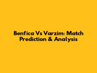 Benfica Vs Varzim: Match Prediction & Analysis