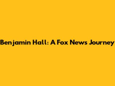 Benjamin Hall: A Fox News Journey
