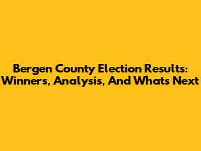 Bergen County Election Results: Winners, Analysis, And What's Next
