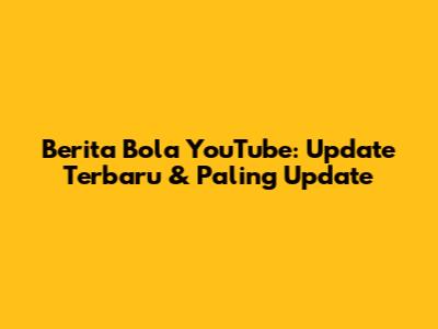 Berita Bola YouTube: Update Terbaru & Paling Update
