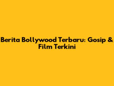 Berita Bollywood Terbaru: Gosip & Film Terkini
