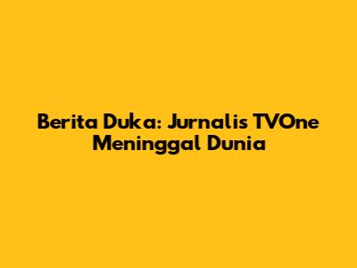 Berita Duka: Jurnalis TVOne Meninggal Dunia