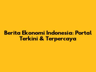 Berita Ekonomi Indonesia: Portal Terkini & Terpercaya