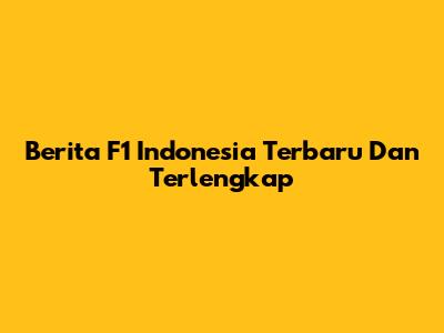 Berita F1 Indonesia Terbaru Dan Terlengkap