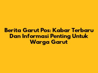 Berita Garut Pos: Kabar Terbaru Dan Informasi Penting Untuk Warga Garut