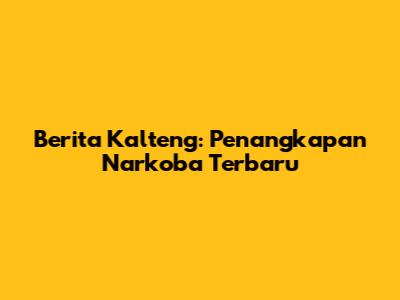 Berita Kalteng: Penangkapan Narkoba Terbaru