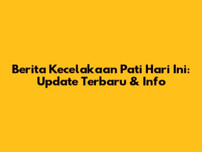 Berita Kecelakaan Pati Hari Ini: Update Terbaru & Info