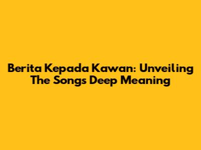 Berita Kepada Kawan: Unveiling The Song's Deep Meaning