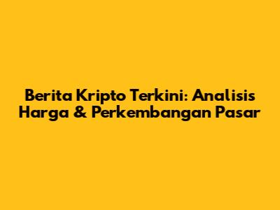 Berita Kripto Terkini: Analisis Harga & Perkembangan Pasar