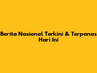 Berita Nasional Terkini & Terpanas Hari Ini