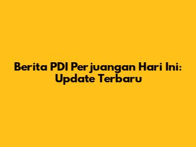 Berita PDI Perjuangan Hari Ini: Update Terbaru