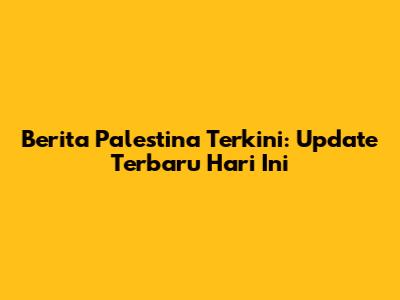 Berita Palestina Terkini: Update Terbaru Hari Ini