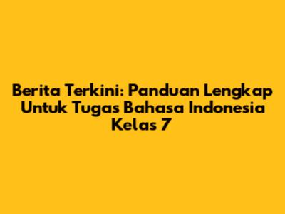 Berita Terkini: Panduan Lengkap Untuk Tugas Bahasa Indonesia Kelas 7