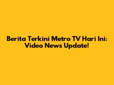 Berita Terkini Metro TV Hari Ini: Video News Update!