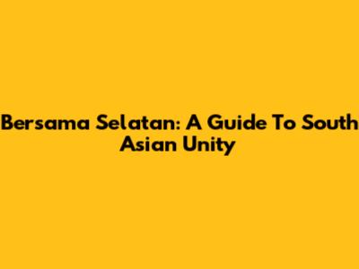 Bersama Selatan: A Guide To South Asian Unity