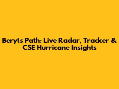 Beryl's Path: Live Radar, Tracker & CSE Hurricane Insights