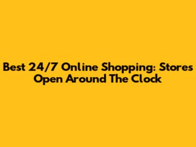 Best 24/7 Online Shopping: Stores Open Around The Clock
