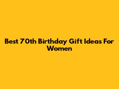 Best 70th Birthday Gift Ideas For Women