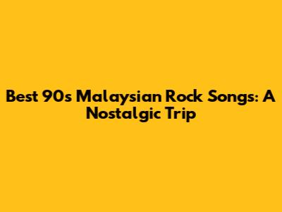 Best 90s Malaysian Rock Songs: A Nostalgic Trip