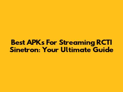 Best APKs For Streaming RCTI Sinetron: Your Ultimate Guide