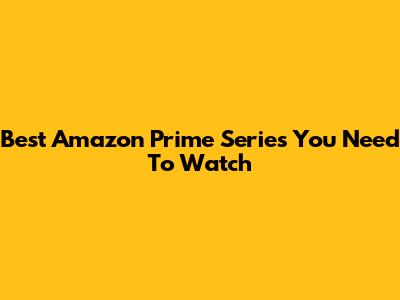 Best Amazon Prime Series You Need To Watch