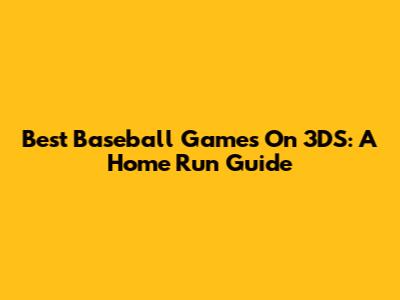 Best Baseball Games On 3DS: A Home Run Guide