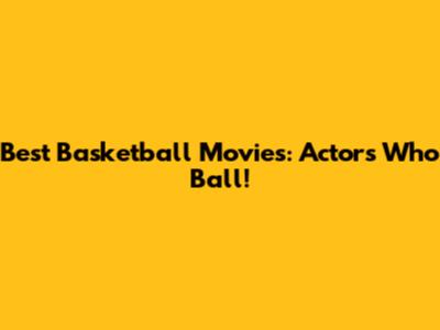 Best Basketball Movies: Actors Who Ball!