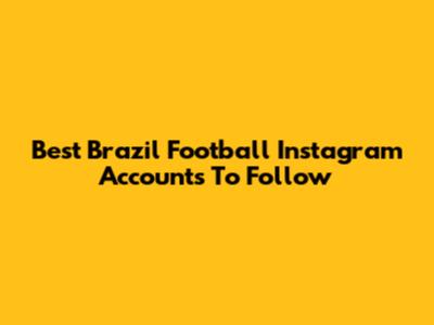 Best Brazil Football Instagram Accounts To Follow
