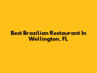 Best Brazilian Restaurant In Wellington, FL