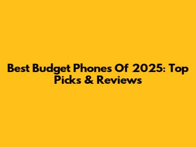 Best Budget Phones Of 2025: Top Picks & Reviews