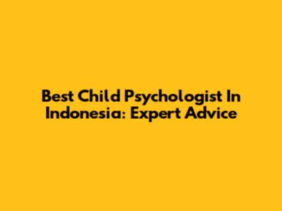 Best Child Psychologist In Indonesia: Expert Advice