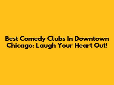 Best Comedy Clubs In Downtown Chicago: Laugh Your Heart Out!