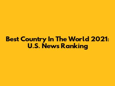 Best Country In The World 2021: U.S. News Ranking