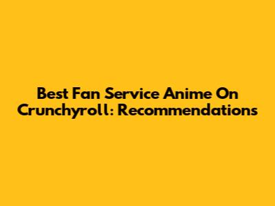 Best Fan Service Anime On Crunchyroll: Recommendations