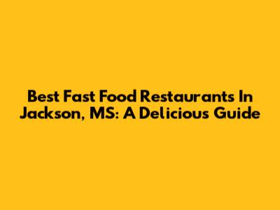 Best Fast Food Restaurants In Jackson, MS: A Delicious Guide