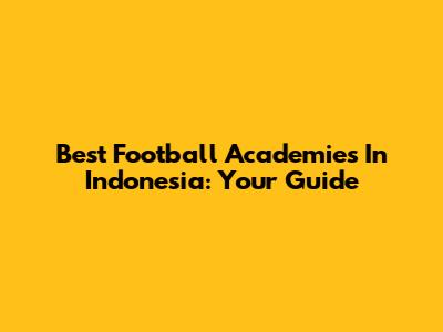 Best Football Academies In Indonesia: Your Guide