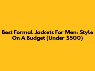 Best Formal Jackets For Men: Style On A Budget (Under $500)