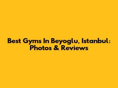 Best Gyms In Beyoglu, Istanbul: Photos & Reviews
