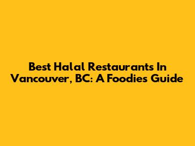 Best Halal Restaurants In Vancouver, BC: A Foodie's Guide