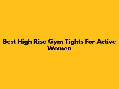 Best High Rise Gym Tights For Active Women