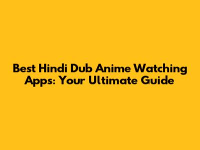 Best Hindi Dub Anime Watching Apps: Your Ultimate Guide