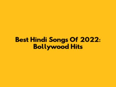 Best Hindi Songs Of 2022: Bollywood Hits