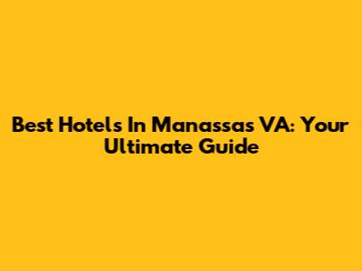Best Hotels In Manassas VA: Your Ultimate Guide