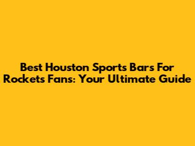 Best Houston Sports Bars For Rockets Fans: Your Ultimate Guide