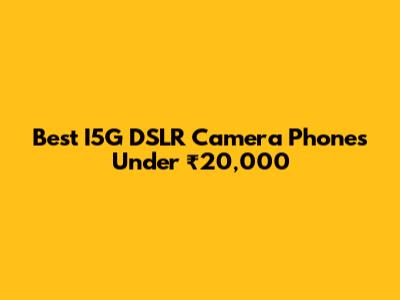 Best I5G DSLR Camera Phones Under ₹20,000
