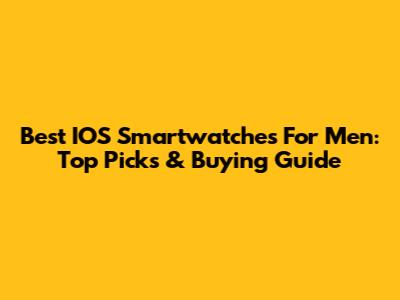 Best IOS Smartwatches For Men: Top Picks & Buying Guide