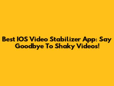Best IOS Video Stabilizer App: Say Goodbye To Shaky Videos!