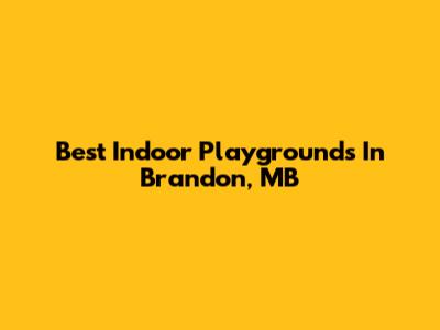 Best Indoor Playgrounds In Brandon, MB