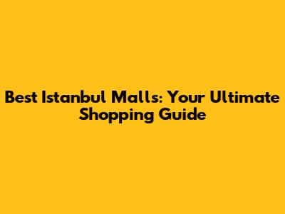 Best Istanbul Malls: Your Ultimate Shopping Guide